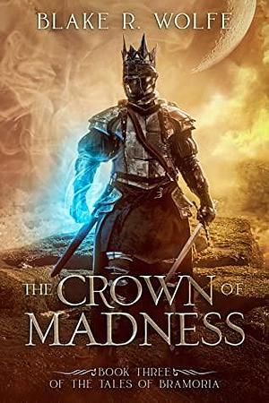 The Crown of Madness by Blake R. Wolfe