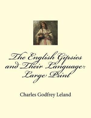 The English Gipsies and Their Language: Large Print by Charles Godfrey Leland