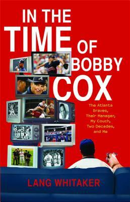 In the Time of Bobby Cox: The Atlanta Braves, Their Manager, My Couch, Two Decades, and Me by Lang Whitaker