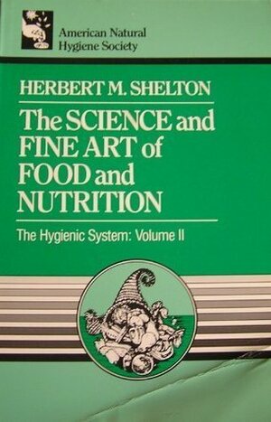 The Science and Fine Art of Food and Nutrition (Hygienic System) by Herbert M. Shelton