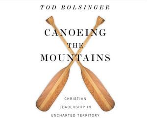 Canoeing the Mountains: Christian Leadership in Uncharted Territory by Tod Bolsinger