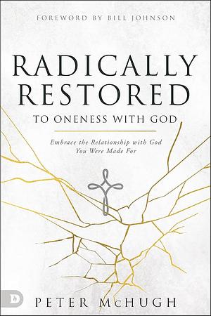 Radically Restored to Oneness with God: Embrace the Relationship with God You Were Made for by Peter McHugh