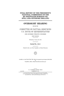 Final report of the President's National Commission on the BP Deepwater Horizon Oil Spill and Offshore Drilling: oversight hearing before the Committe by United St Congress, United States House of Representatives, Committee on Natural Resources (house)