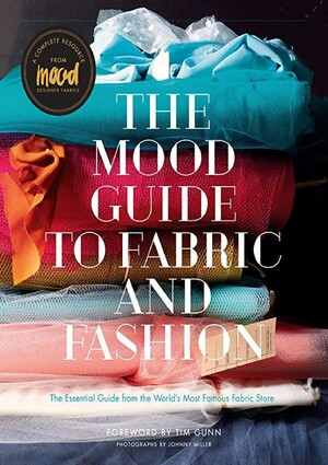 The Mood Guide to Fabric and Fashion: The Essential Guide from the World's Most Famous Fabric Store by Tim Gunn, Johnny Miller