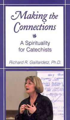 Making the Connections: A Spirituality for Catechists by Richard R. Gaillardetz