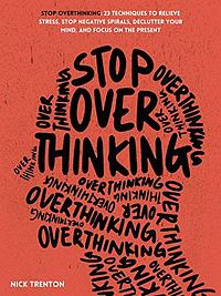 Stop Overthinking: 23 Techniques to Relieve Stress, Stop Negative Spirals, Declutter Your Mind, and Focus on the Present by Nick Trenton