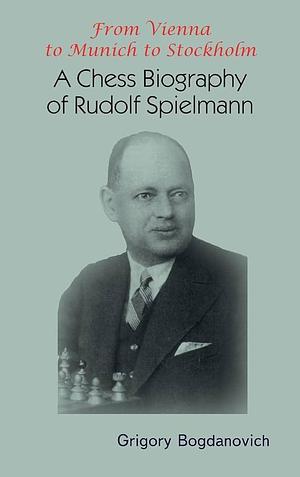 From Vienna to Munich to Stockholm: A Chess Biography of Rudolf Spielmann by Grigory Bogdanovich