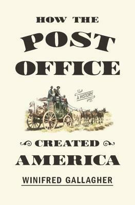How the Post Office Created America: A History by Winifred Gallagher