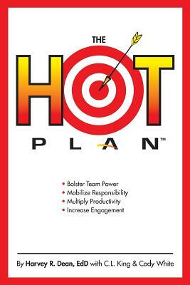The HOT Plan: *Bolster Team Power *Mobilize Responsibility *Multiply Productivity *Increase Engagement by Cody White, C. L. King