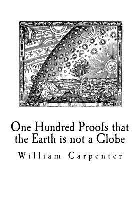 One Hundred Proofs that the Earth is not a Globe: Flat Earth Theory by William Carpenter