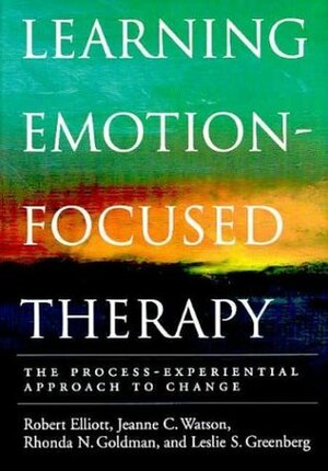 Learning Emotion-Focused Therapy: The Process-Experiential Approach to Change by Leslie S. Greenberg, Robert Elliott, Rhonda N. Goldman, Jeanne C. Watson
