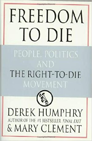 Freedom to Die: People, Politics, and the Right-to-Die Movement by Mary Clement, Derek Humphry