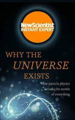 Why the Universe Exists: How Particle Physics Unlocks the Secrets of Everything by New Scientist