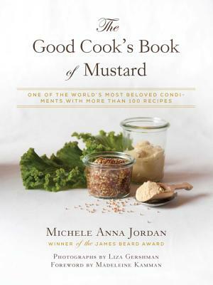 The Good Cook's Book of Mustard: One of the World's Most Beloved Condiments, with More Than 100 Recipes by Michele Anna Jordan