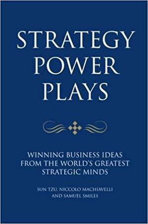 Strategy Power Plays: Winning Business Ideas From The World's Greatest Strategic Minds Niccolo Machiavelli And Sun Tzu by Karen McCreadie, Tim Phillips