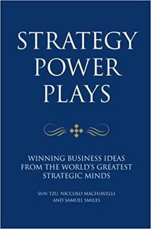 Strategy Power Plays: Winning Business Ideas From The World's Greatest Strategic Minds Niccolo Machiavelli And Sun Tzu by Tim Phillips, Karen McCreadie