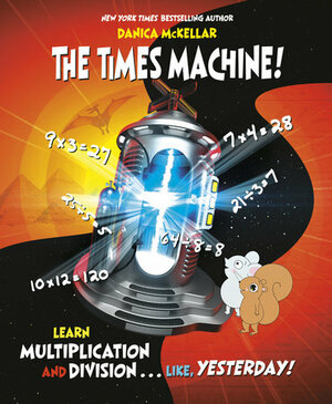 The Times Machine! Learn Multiplication and Division... Like, Yesterday! by Danica McKellar, Josaee Masse