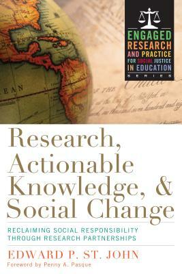 Research, Actionable Knowledge, and Social Change: Reclaiming Social Responsibility Through Research Partnerships by Edward P. St John