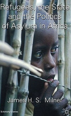 Refugees, the State and the Politics of Asylum in Africa by J. Milner