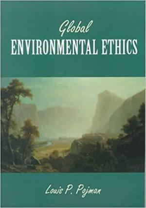 Global Environmental Ethics by Louis P. Pojman