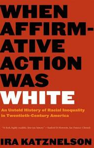 When Affirmative Action Was White: An Untold History of Racial Inequality in Twentieth-Century America by Ira Katznelson