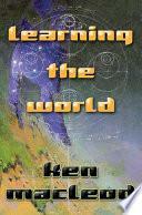 Learning the World: A Scientific Romance by Ken MacLeod