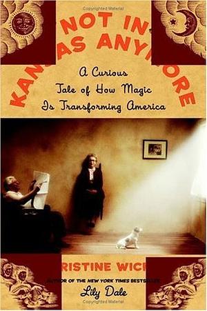 Not In Kansas Anymore: A Curious Tale of How Magic Is Transforming America by Christine Wicker