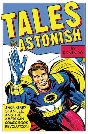 Tales to Astonish: Jack Kirby, Stan Lee, and the American Comic Book Revolution by Ronin Ro