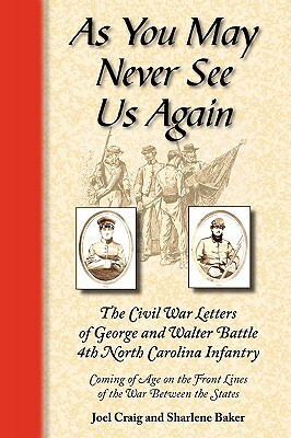 As You May Never See Us Again: The Civil War Letters of George and Walter Battle, 4th North Carolina Infantry, Coming of Age on the Front Lines of th by 