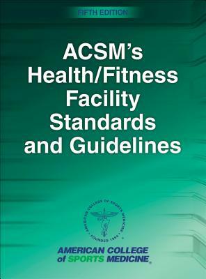 Acsm's Health/Fitness Facility Standards and Guidelines by American College of Sports Medicine, Mary Sanders