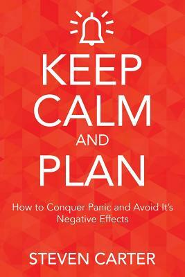 Keep Calm and Plan: How to Conquer Panic and Avoid Its Negative Effects by Steven Carter