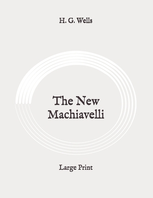 The New Machiavelli: Large Print by H.G. Wells