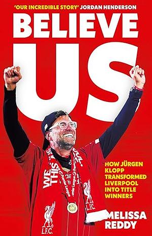 Believe Us: How Jürgen Klopp Transformed Liverpool Into Title Winners by Melissa Reddy