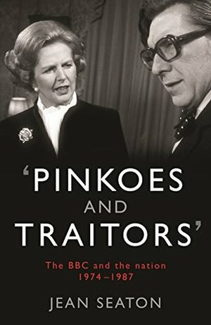 Pinkoes and Traitors: The BBC and the nation, 1974-1987 by Jean Seaton