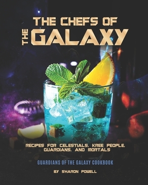 The Chefs of The Galaxy: Recipes for Celestials, Kree People, Guardians, And Mortals - Guardians of the Galaxy Cookbook by Sharon Powell