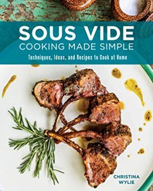 Sous Vide Cooking Made Simple: Techniques, Ideas and Recipes to Cook at Home by Christina Wylie, Jeff McLaughlin