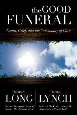 The Good Funeral: Death, Grief, and the Community of Care by Thomas Lynch, Thomas G. Long