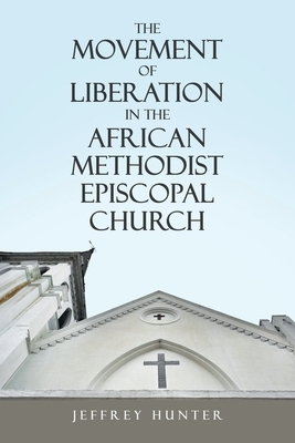 The Movement of Liberation in the African Methodist Episcopal Church by Jeffrey Hunter