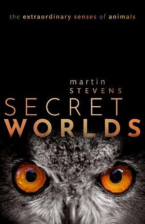 Secret Worlds: The Extraordinary Senses of Animals by Martin Stevens