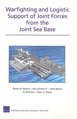 Warfighting and Logistic Support of Joint Forces from the Joint Sea Base by Robert W. Button, John Gordon, Jessie Riposo