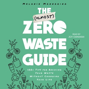 The (Almost) Zero-Waste Guide: 100+ Tips for Reducing Your Waste Without Changing Your Life by Melanie Mannarino