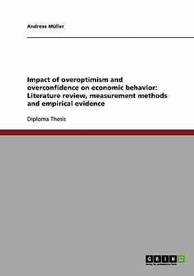 Impact of overoptimism and overconfidence on economic behavior: Literature review, measurement methods and empirical evidence by Andreas Müller