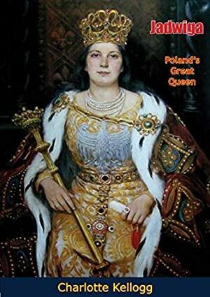 Jadwiga, Poland's Great Queen by Charlotte Kellogg, Frank H. Simonds