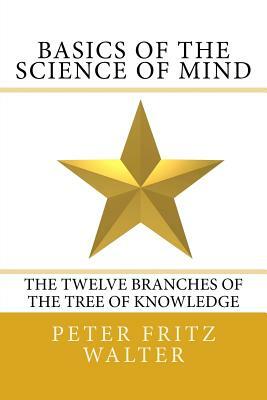 Basics of the Science of Mind: The Twelve Branches of the Tree of Knowledge by Peter Fritz Walter