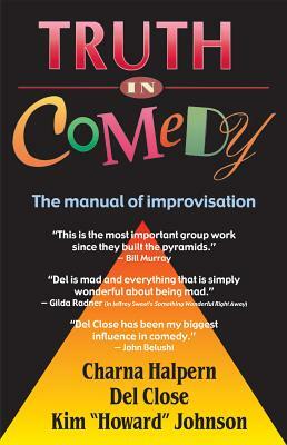 Truth in Comedy: The Manual for Improvisation by Del Close, Charna Halpern, Kim Johnson
