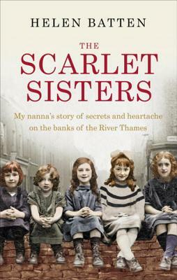 The Scarlet Sisters: My Nanna's Story of Secrets and Heartache on the Banks of the River Thames by Helen Batten