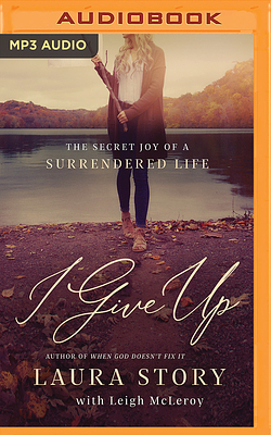 I Give Up: The Secret Joy of a Surrendered Life by Laura Story