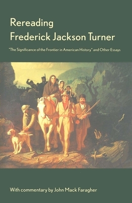 Rereading Frederick Jackson Turner: The Significance of the Frontier in American History and Other Essays by Frederick Turner