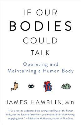 If Our Bodies Could Talk: Operating and Maintaining a Human Body by James Hamblin