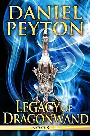 Legacy of Dragonwand: A Wizards and Beasts Dragons Series - Book 2 by Daniel Peyton, Daniel Peyton